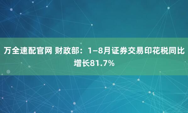 万全速配官网 财政部：1—8月证券交易印花税同比增长81.7%