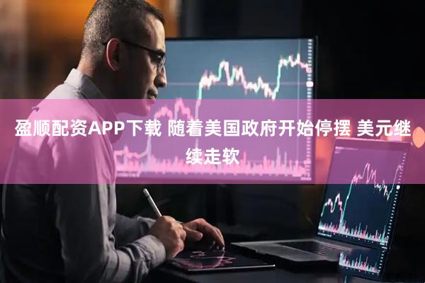 盈顺配资APP下载 随着美国政府开始停摆 美元继续走软