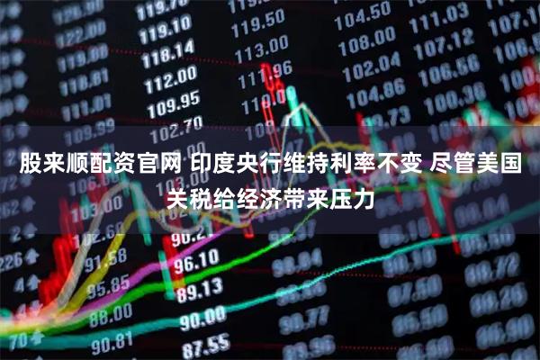 股来顺配资官网 印度央行维持利率不变 尽管美国关税给经济带来压力