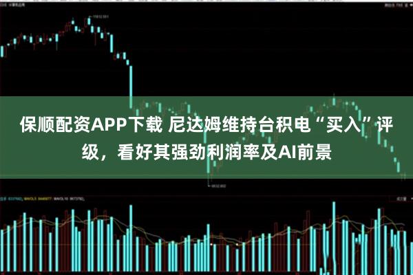 保顺配资APP下载 尼达姆维持台积电“买入”评级，看好其强劲利润率及AI前景