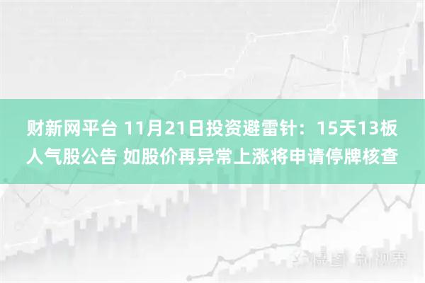 财新网平台 11月21日投资避雷针：15天13板人气股公告 如股价再异常上涨将申请停牌核查