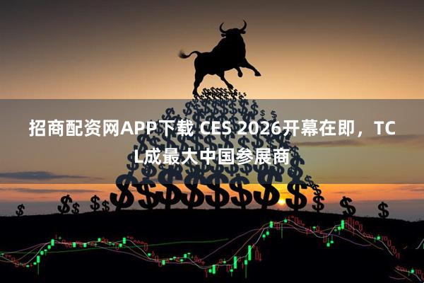 招商配资网APP下载 CES 2026开幕在即，TCL成最大中国参展商