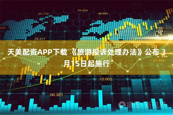 天美配资APP下载 《旅游投诉处理办法》公布 3月15日起施行